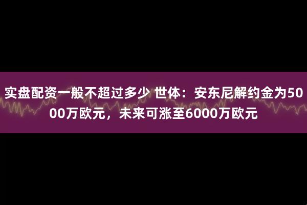 实盘配资一般不超过多少 世体：安东尼解约金为5000万欧元，未来可涨至6000万欧元
