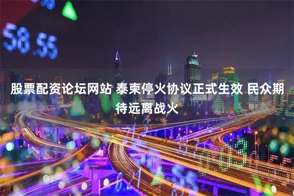 股票配资论坛网站 泰柬停火协议正式生效 民众期待远离战火