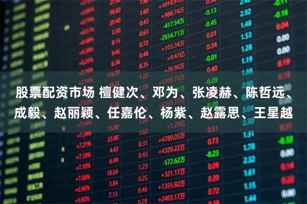 股票配资市场 檀健次、邓为、张凌赫、陈哲远、成毅、赵丽颖、任嘉伦、杨紫、赵露思、王星越