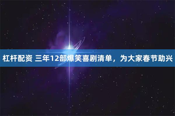 杠杆配资 三年12部爆笑喜剧清单，为大家春节助兴