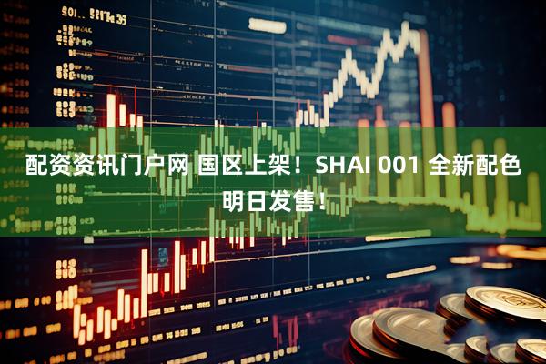 配资资讯门户网 国区上架!SHAI 001 全新配色明日发售!
