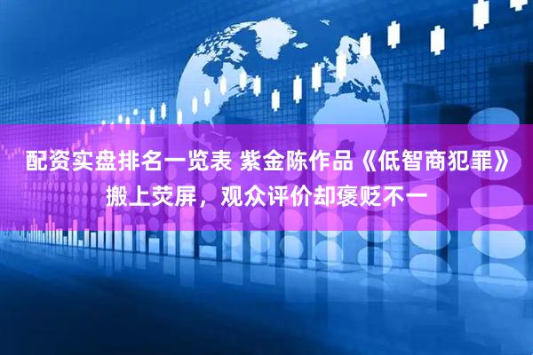 配资实盘排名一览表 紫金陈作品《低智商犯罪》搬上荧屏，观众评价却褒贬不一