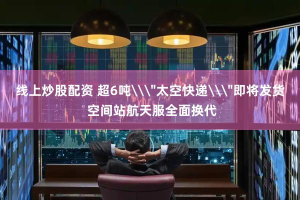 线上炒股配资 超6吨\