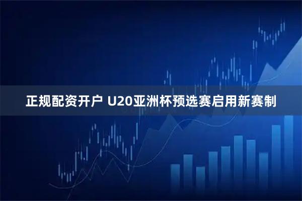 正规配资开户 U20亚洲杯预选赛启用新赛制
